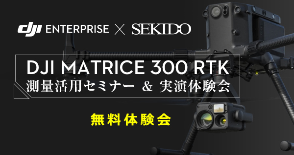【無料体験会】 MATRICE300RTK 測量活用セミナー & 実演体験会